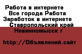   Работа в интернете!!! - Все города Работа » Заработок в интернете   . Ставропольский край,Невинномысск г.